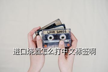 進口燒酒怎么打中文標(biāo)簽啊