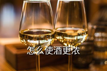 怎么使酒更濃