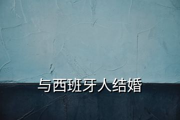 與西班牙人結(jié)婚