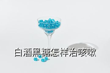 白酒黑糖怎樣治咳嗽