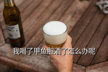 我喝了甲魚膽酒了怎么辦呢