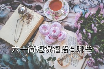 六一簡(jiǎn)短祝福語有哪些