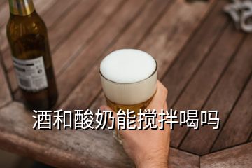 酒和酸奶能攪拌喝嗎