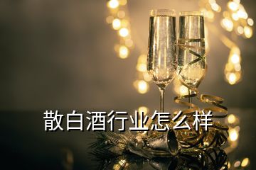 散白酒行業(yè)怎么樣