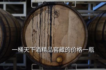 一桶天下酒精品窖藏的價(jià)格一瓶