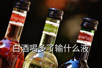 白酒喝多了輸什么液