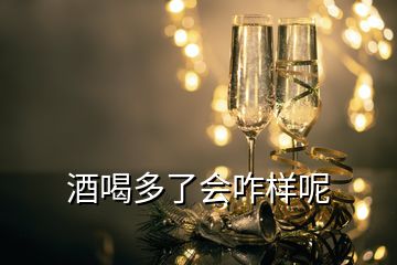 酒喝多了會(huì)咋樣呢