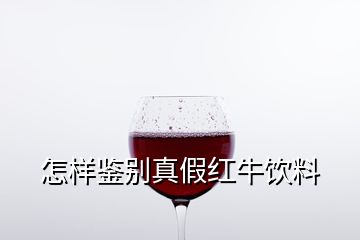 怎樣鑒別真假紅牛飲料