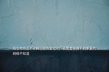 海信電視連不上網(wǎng)已經(jīng)恢復(fù)過出廠設(shè)置直接搜不到家里的網(wǎng)絡(luò)不知道