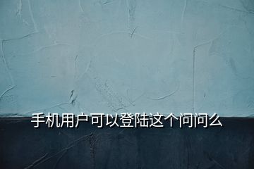 手機(jī)用戶可以登陸這個(gè)問(wèn)問(wèn)么