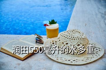 潤(rùn)田550毫升的水多重