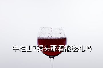 牛欄山2鍋頭那酒能送禮嗎