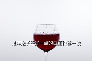 過(guò)年送長(zhǎng)輩好一點(diǎn)的白酒推薦一波