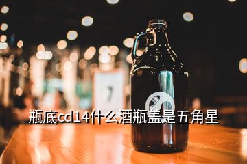 瓶底cd14什么酒瓶蓋是五角星