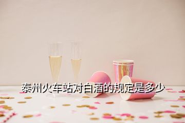 泰州火車站對(duì)白酒的規(guī)定是多少