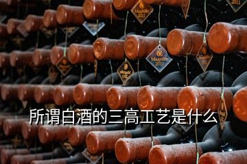 所謂白酒的三高工藝是什么