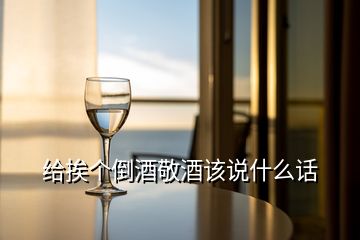 給挨個(gè)倒酒敬酒該說(shuō)什么話