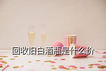 回收舊白酒瓶是什么價