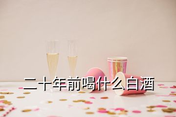 二十年前喝什么白酒