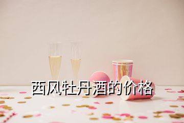 西風(fēng)牡丹酒的價格