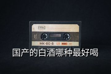 國產的白酒哪種最好喝