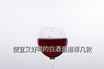 便宜又好喝的白酒誰推薦幾款