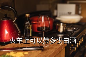 火車上可以帶多少白酒