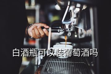 白酒瓶可以裝葡萄酒嗎