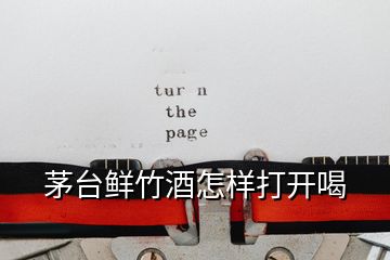 茅臺(tái)鮮竹酒怎樣打開喝