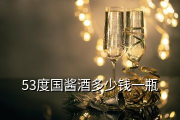 53度國醬酒多少錢一瓶