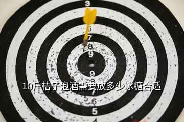 10斤桔子泡酒需要放多少冰糖合適