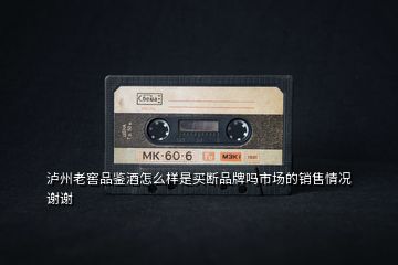 瀘州老窖品鑒酒怎么樣是買(mǎi)斷品牌嗎市場(chǎng)的銷(xiāo)售情況謝謝