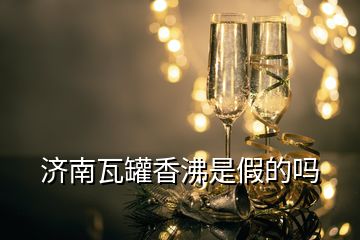 濟南瓦罐香沸是假的嗎