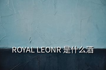 ROYAL LEONR 是什么酒