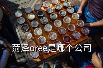 菏澤oree是哪個(gè)公司