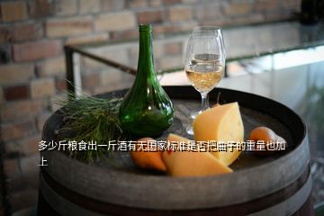 多少斤糧食出一斤酒有無國家標準是否把曲子的重量也加上