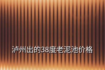 瀘州出的38度老泥池價(jià)格