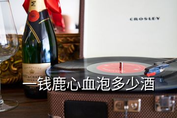 一錢鹿心血泡多少酒