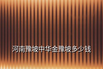 河南豫坡中華金豫坡多少錢