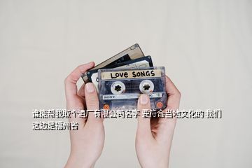 誰能幫我取個酒廠有限公司名字 要符合當(dāng)?shù)匚幕?我們這邊是福州省