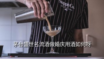 茅臺(tái)盛世名流酒做婚慶用酒如何呀