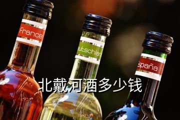 北戴河酒多少錢