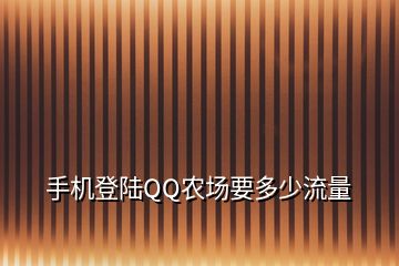 手機登陸QQ農(nóng)場要多少流量