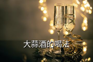 大蒜酒的喝法