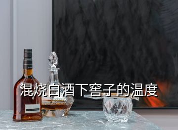 混燒白酒下窖子的溫度