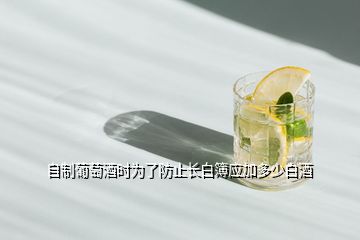 自制葡萄酒時(shí)為了防止長白簿應(yīng)加多少白酒
