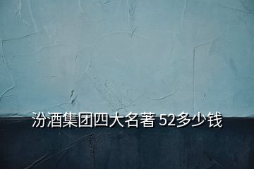 汾酒集團(tuán)四大名著 52多少錢