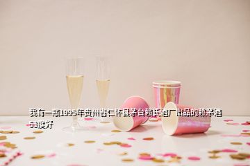 我有一瓶1995年貴州省仁懷縣茅臺賴氏酒廠出品的賴茅酒53度好