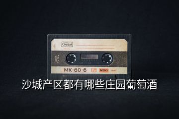 沙城產(chǎn)區(qū)都有哪些莊園葡萄酒