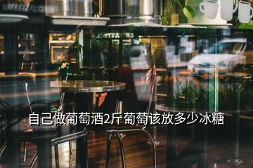 自己做葡萄酒2斤葡萄該放多少冰糖